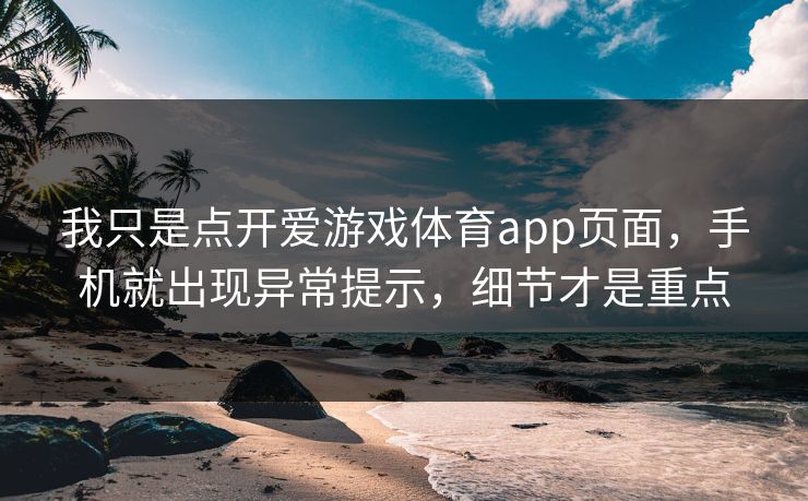 我只是点开爱游戏体育app页面,手机就出现异常提示,细节才是重点 我只是点开爱游戏体育app页面,手机就出现异常提示,细节才是重点