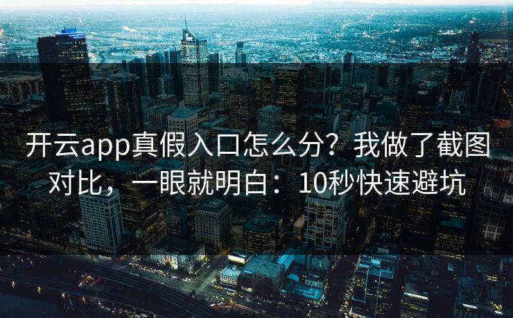 开云app真假入口怎么分？我做了截图对比，一眼就明白：10秒快速避坑