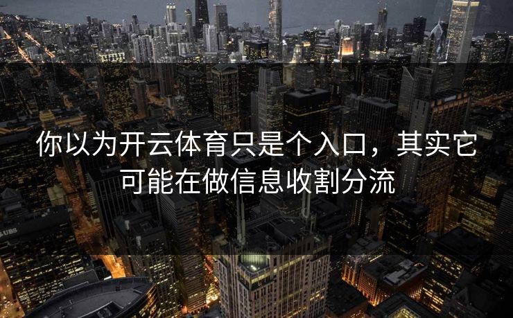 你以为开云体育只是个入口，其实它可能在做信息收割分流