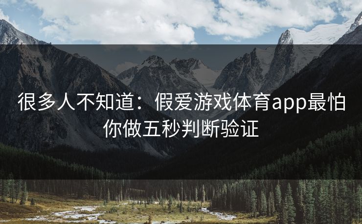 很多人不知道:假爱游戏体育app最怕你做五秒判断验证 很多人不知道:假爱游戏体育app最怕你做五秒判断验证
