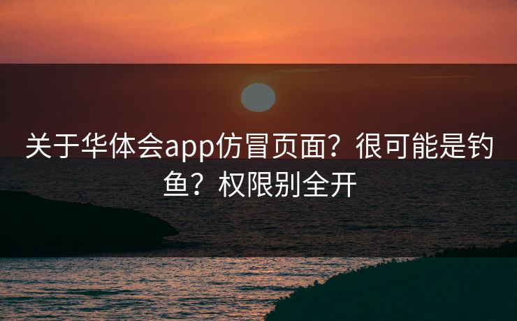 关于华体会app仿冒页面？很可能是钓鱼？权限别全开