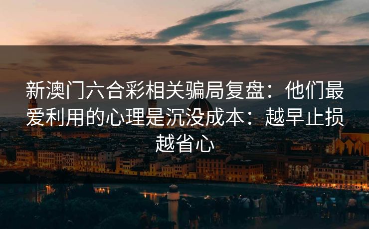 新澳门六合彩相关骗局复盘：他们最爱利用的心理是沉没成本：越早止损越省心