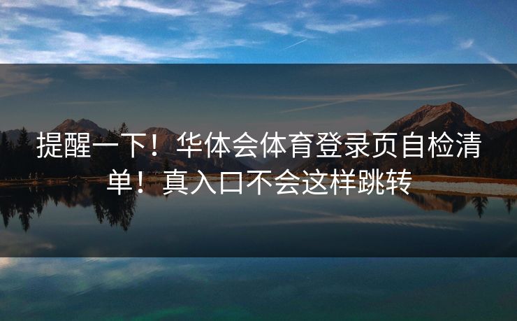 提醒一下！华体会体育登录页自检清单！真入口不会这样跳转