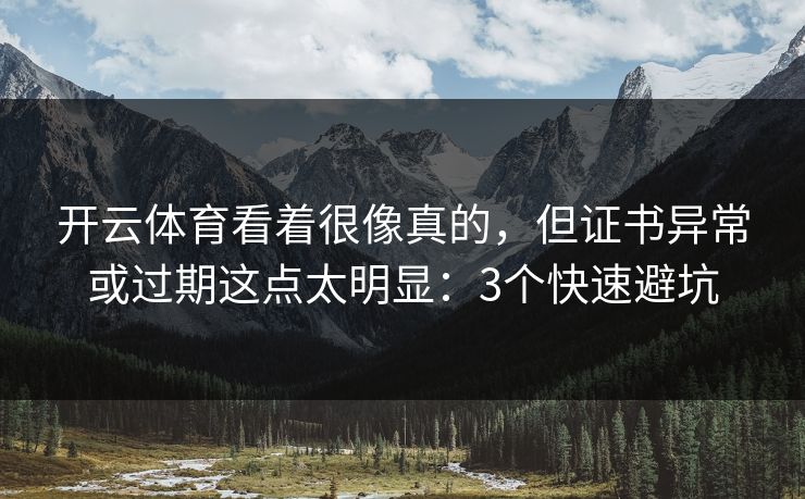 开云体育看着很像真的,但证书异常或过期这点太明显:3个快速避坑 开云体育看着很像真的,但证书异常或过期这点太明显:3个快速避坑