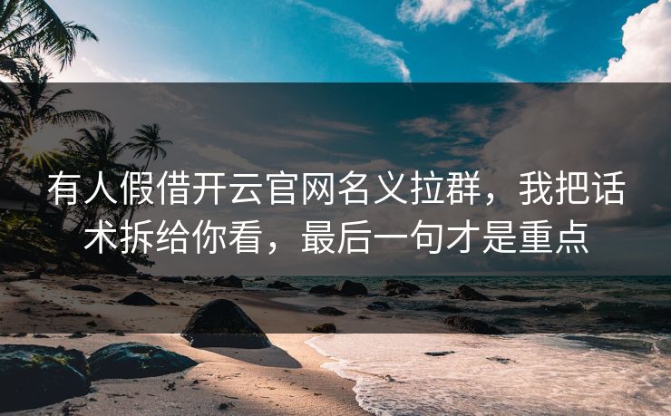 有人假借开云官网名义拉群，我把话术拆给你看，最后一句才是重点