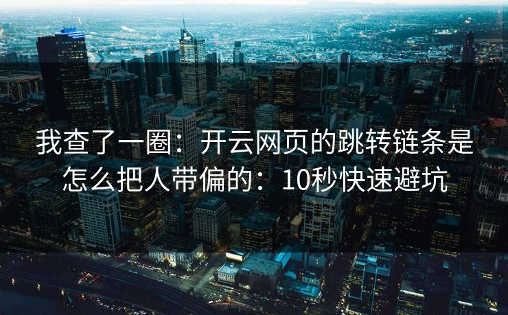 我查了一圈：开云网页的跳转链条是怎么把人带偏的：10秒快速避坑