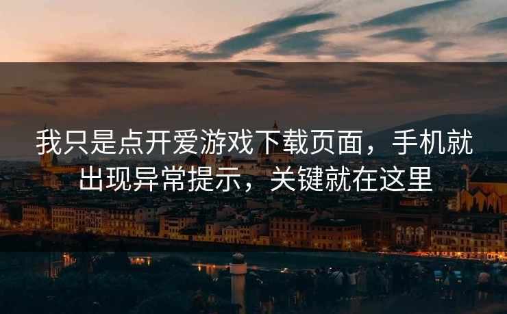 我只是点开爱游戏下载页面，手机就出现异常提示，关键就在这里