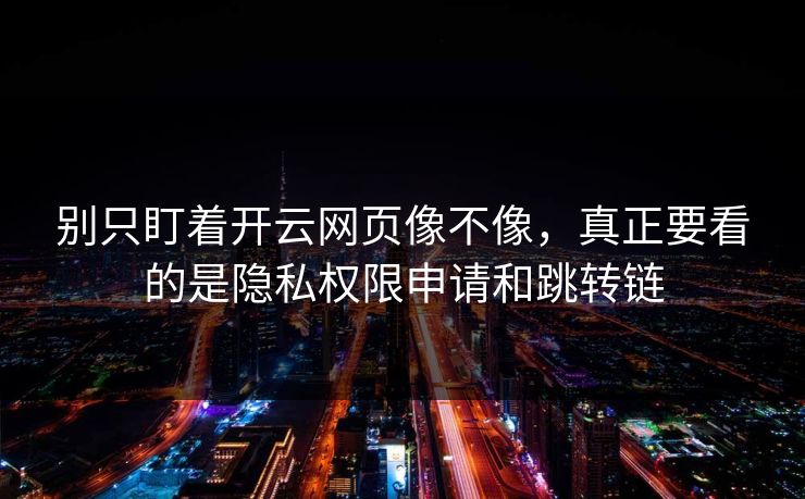 别只盯着开云网页像不像,真正要看的是隐私权限申请和跳转链 别只盯着开云网页像不像,真正要看的是隐私权限申请和跳转链