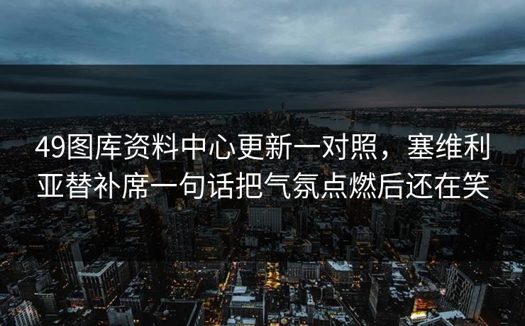 49图库资料中心更新一对照,塞维利亚替补席一句话把气氛点燃后还在笑 49图库资料中心更新一对照,塞维利亚替补席一句话把气氛点燃后还在笑